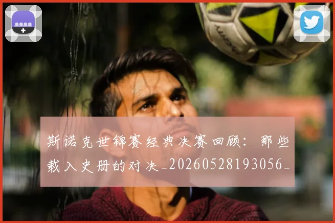 斯诺克世锦赛经典决赛回顾：那些载入史册的对决_20260528193056_20260707020707