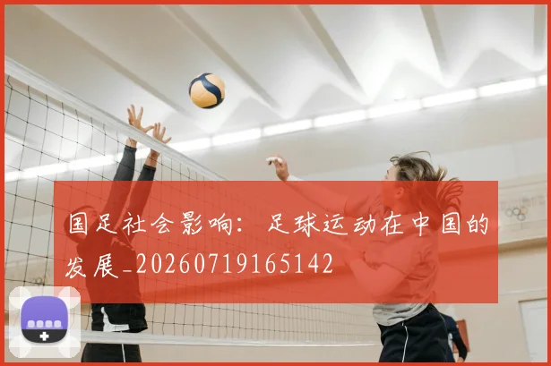 国足社会影响：足球运动在中国的发展_20260719165142