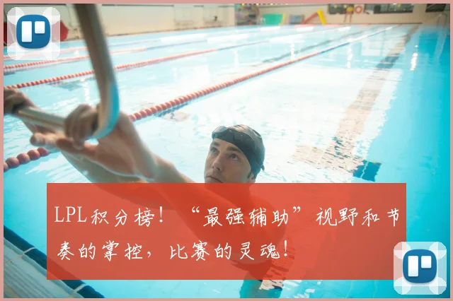 LPL积分榜！“最强辅助”视野和节奏的掌控，比赛的灵魂！