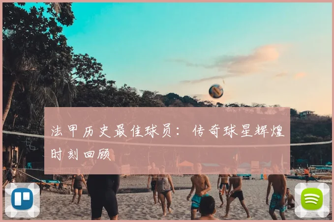 法甲历史最佳球员：传奇球星辉煌时刻回顾