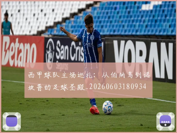 西甲球队主场巡礼：从伯纳乌到诺坎普的足球圣殿_20260603180934