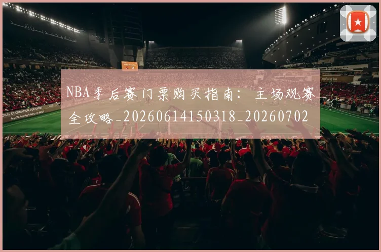 NBA季后赛门票购买指南：主场观赛全攻略_20260614150318_20260702194931