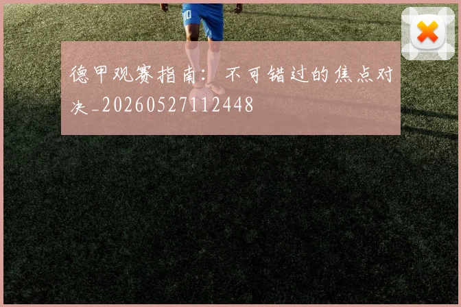 德甲观赛指南：不可错过的焦点对决_20260527112448