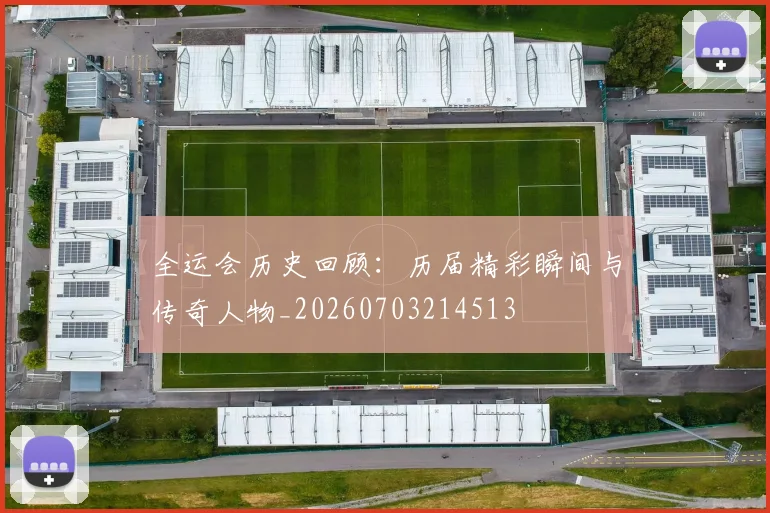 全运会历史回顾：历届精彩瞬间与传奇人物_20260703214513