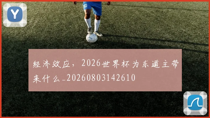 经济效应,2026世界杯为东道主带来什么_20260803142610