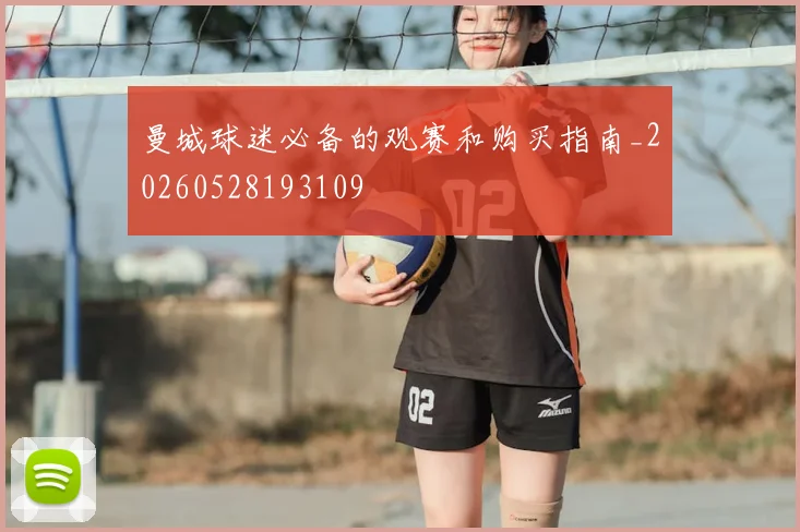 曼城球迷必备的观赛和购买指南_20260528193109