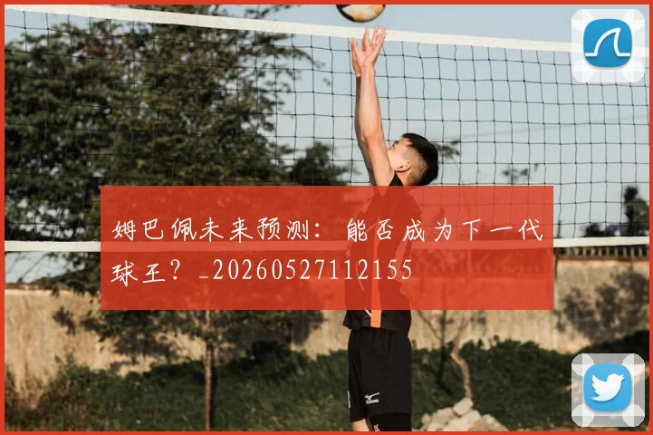 姆巴佩未来预测：能否成为下一代球王？_20260527112155