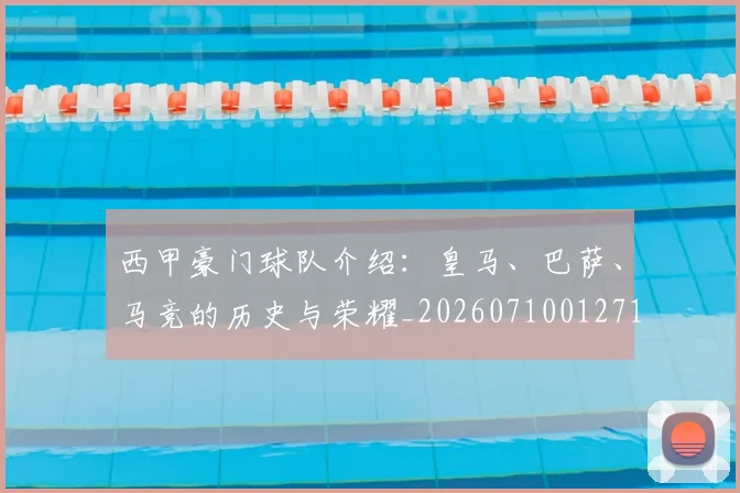 西甲豪门球队介绍：皇马、巴萨、马竞的历史与荣耀_20260710012710