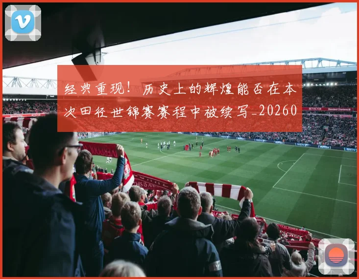 经典重现！历史上的辉煌能否在本次田径世锦赛赛程中被续写_20260708201226