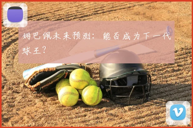 姆巴佩未来预测：能否成为下一代球王？