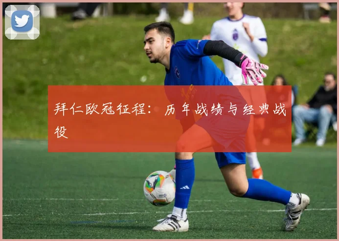 拜仁欧冠征程：历年战绩与经典战役