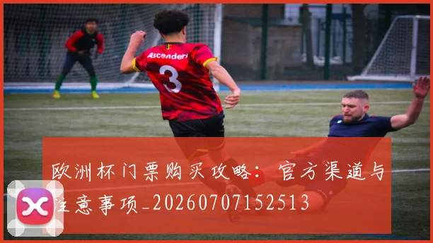 欧洲杯门票购买攻略：官方渠道与注意事项_20260707152513