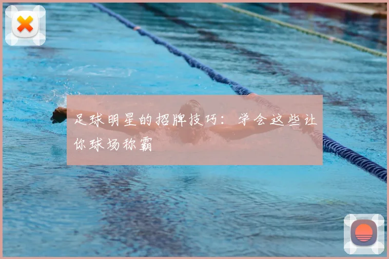 足球明星的招牌技巧：学会这些让你球场称霸