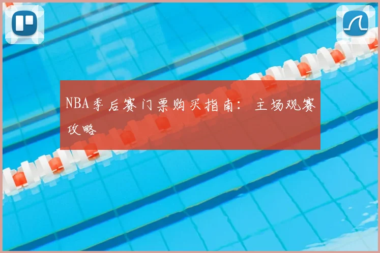 NBA季后赛门票购买指南：主场观赛攻略