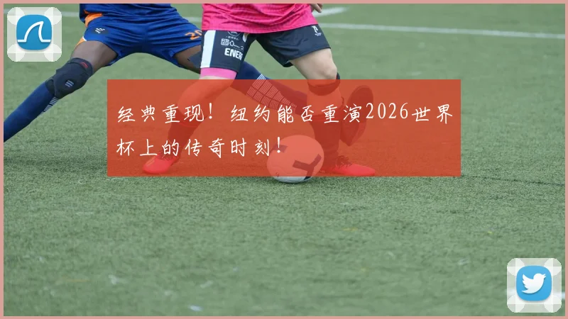 经典重现！纽约能否重演2026世界杯上的传奇时刻！