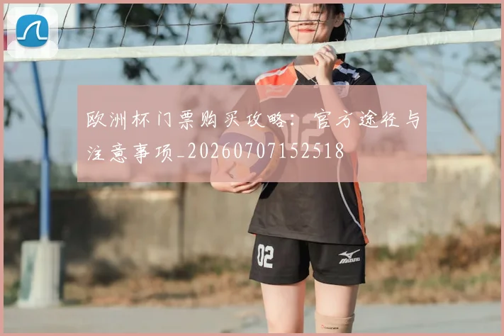 欧洲杯门票购买攻略：官方途径与注意事项_20260707152518