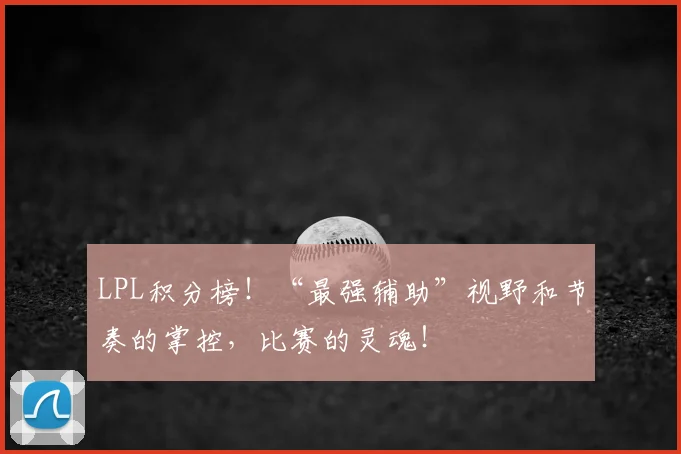 LPL积分榜！“最强辅助”视野和节奏的掌控，比赛的灵魂！