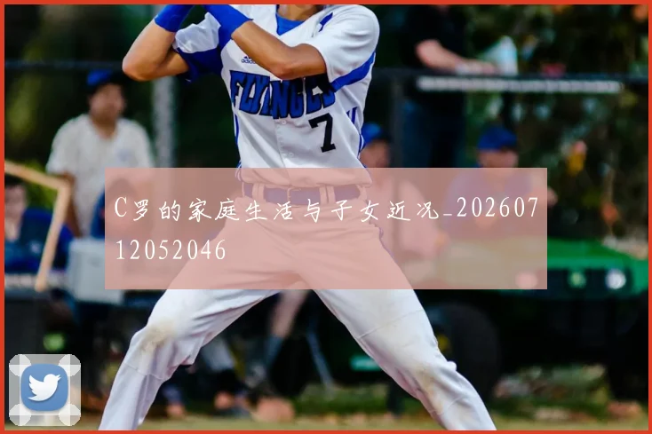 C罗的家庭生活与子女近况_20260712052046