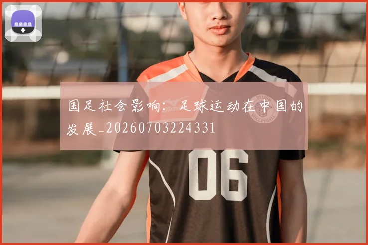 国足社会影响：足球运动在中国的发展_20260703224331
