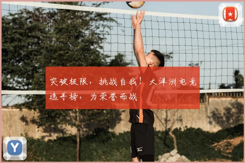 突破极限，挑战自我！大洋洲电竞选手榜，为荣誉而战