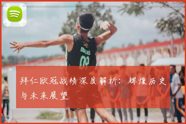 拜仁欧冠战绩深度解析:辉煌历史与未来展望