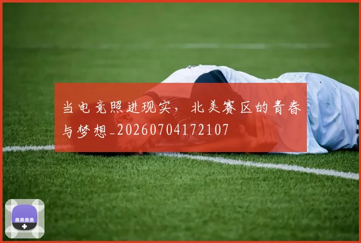 当电竞照进现实，北美赛区的青春与梦想_20260704172107