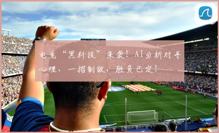 电竞“黑科技”来袭！AI分析对手心理，一招制敌，胜负已定！