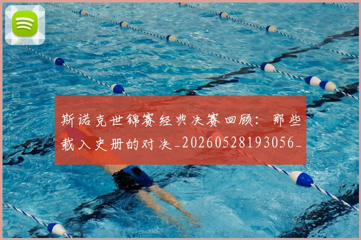 斯诺克世锦赛经典决赛回顾：那些载入史册的对决_20260528193056_20260731170559