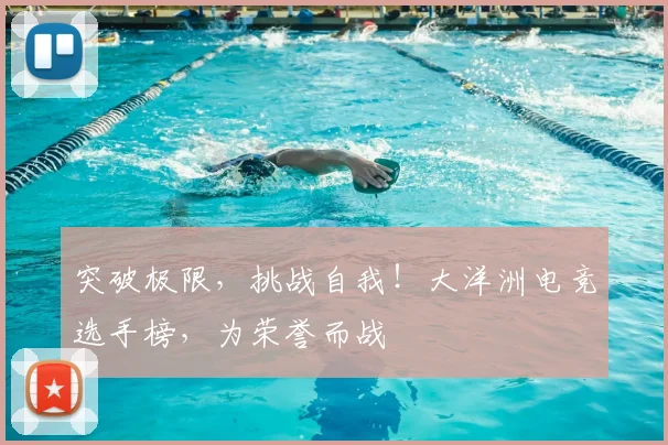 突破极限，挑战自我！大洋洲电竞选手榜，为荣誉而战