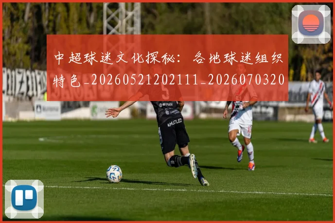 中超球迷文化探秘:各地球迷组织特色_20260521202111_20260703204854