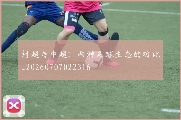 村超与中超：两种足球生态的对比_20260707022316