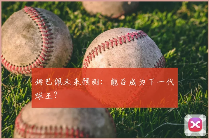 姆巴佩未来预测：能否成为下一代球王？