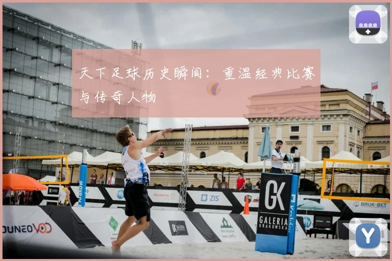 天下足球历史瞬间：重温经典比赛与传奇人物
