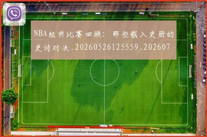 NBA经典比赛回顾：那些载入史册的史诗对决_20260526125559_20260702171357_20260714214451