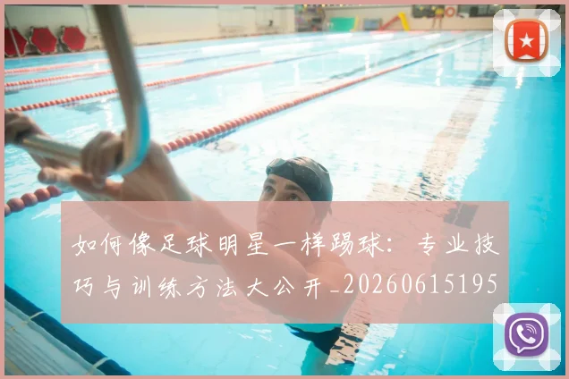 如何像足球明星一样踢球：专业技巧与训练方法大公开_20260615195400_20260703230437_20260720182003