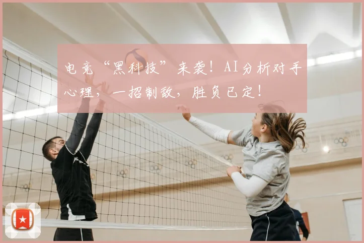电竞“黑科技”来袭！AI分析对手心理，一招制敌，胜负已定！