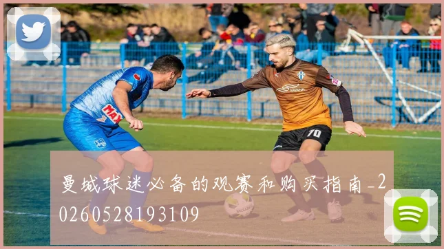 曼城球迷必备的观赛和购买指南_20260528193109