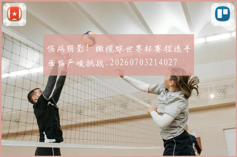 伤病阴影！橄榄球世界杯赛程选手面临严峻挑战_20260703214027