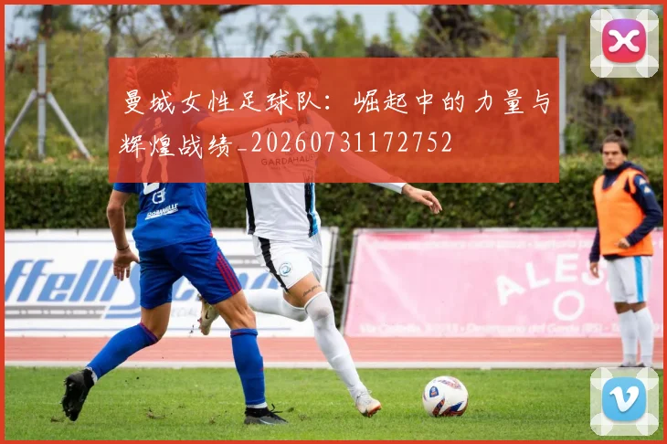曼城女性足球队：崛起中的力量与辉煌战绩_20260731172752