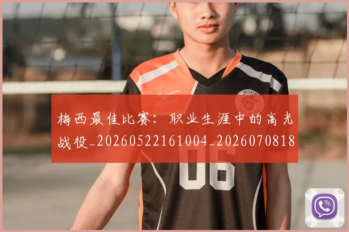 梅西最佳比赛：职业生涯中的高光战役_20260522161004_20260708185947_20260731181607