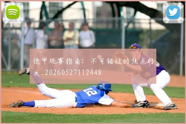 德甲观赛指南：不可错过的焦点对决_20260527112448