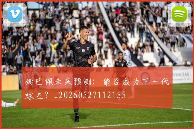 姆巴佩未来预测：能否成为下一代球王？_20260527112155