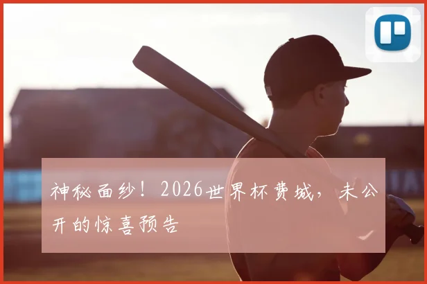 神秘面纱！2026世界杯费城，未公开的惊喜预告
