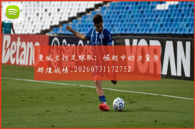 曼城女性足球队：崛起中的力量与辉煌战绩_20260731172752